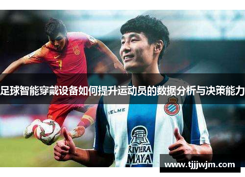 足球智能穿戴设备如何提升运动员的数据分析与决策能力