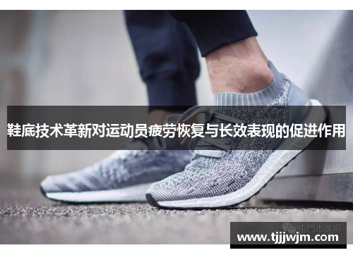 鞋底技术革新对运动员疲劳恢复与长效表现的促进作用